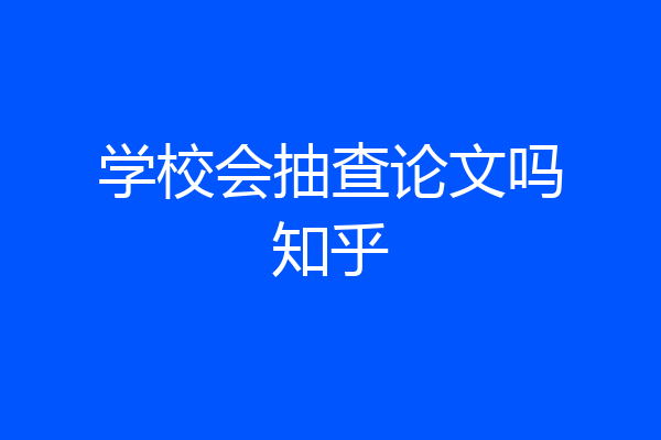 学校会抽查论文吗知乎