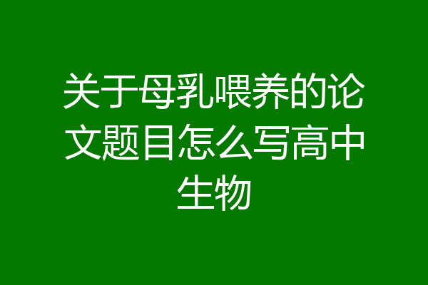关于母乳喂养的论文题目怎么写高中生物
