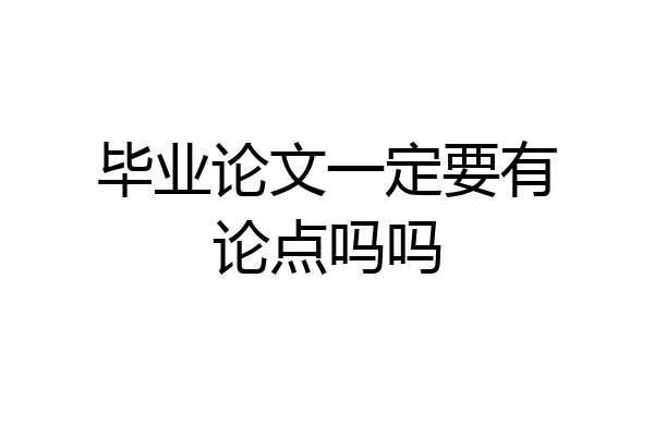 毕业论文一定要有论点吗吗