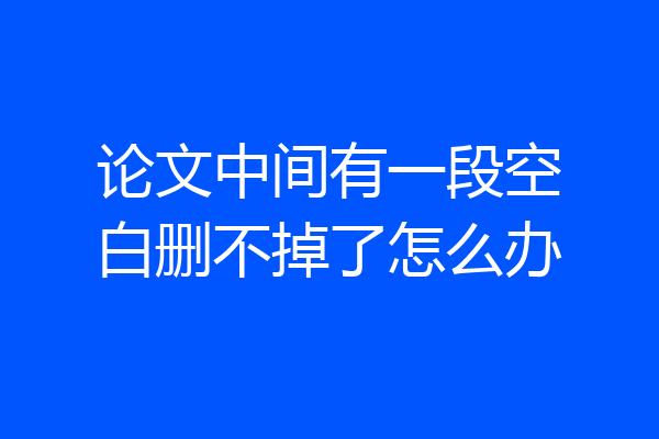 论文中间有一段空白删不掉了怎么办
