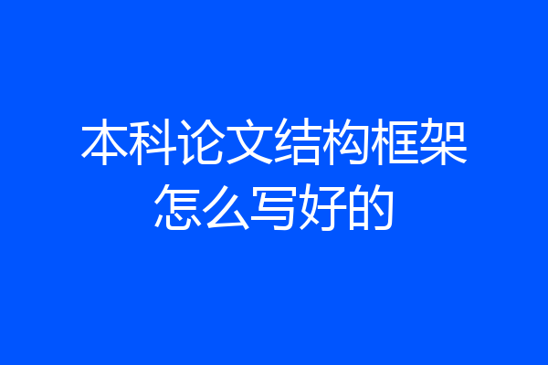 本科论文结构框架怎么写好的