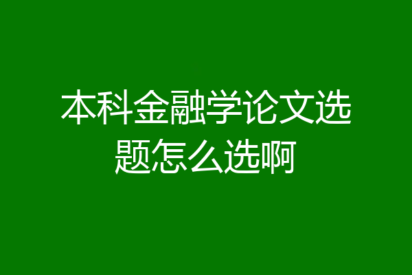 本科金融学论文选题怎么选啊