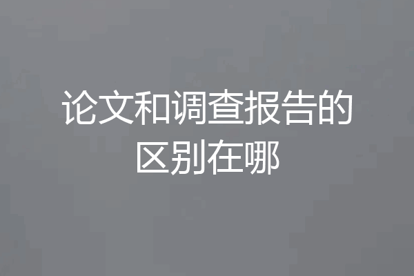 论文和调查报告的区别在哪