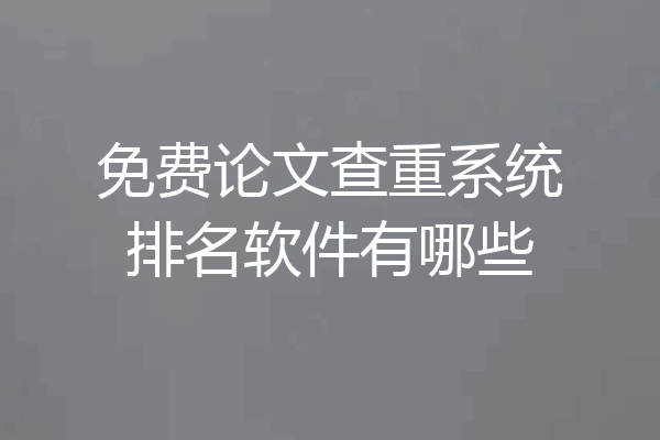 免费论文查重系统排名软件有哪些