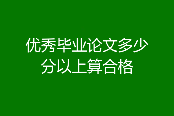 优秀毕业论文多少分以上算合格