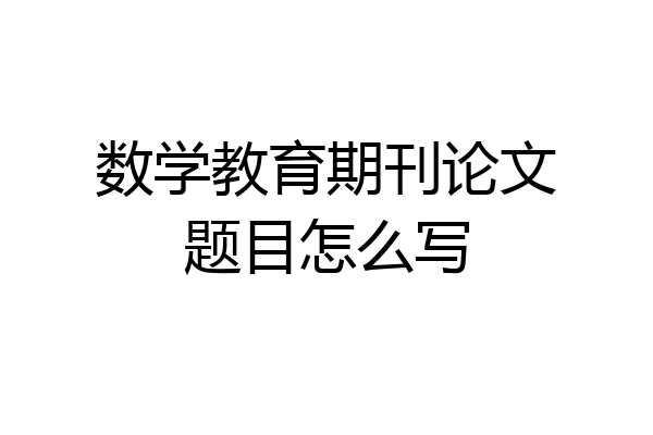 数学教育期刊论文题目怎么写