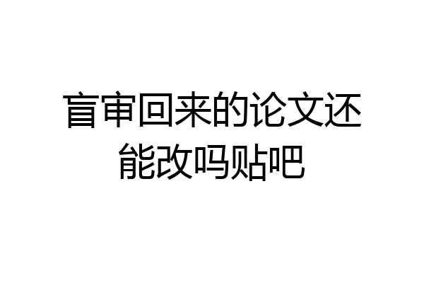 盲审回来的论文还能改吗贴吧