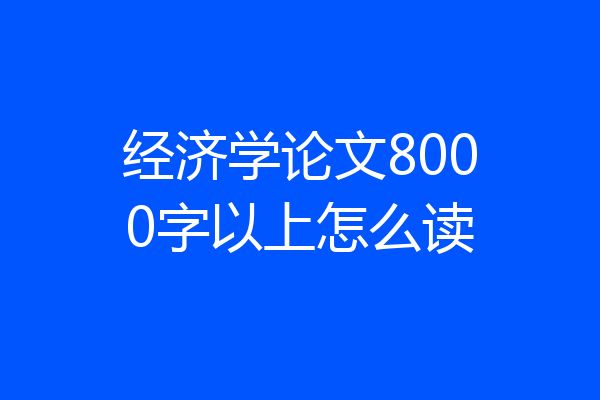 经济学论文8000字以上怎么读