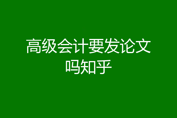 高级会计要发论文吗知乎