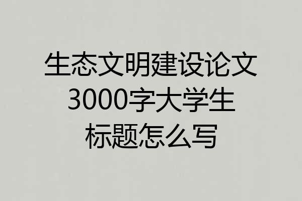生态文明建设论文3000字大学生标题怎么写