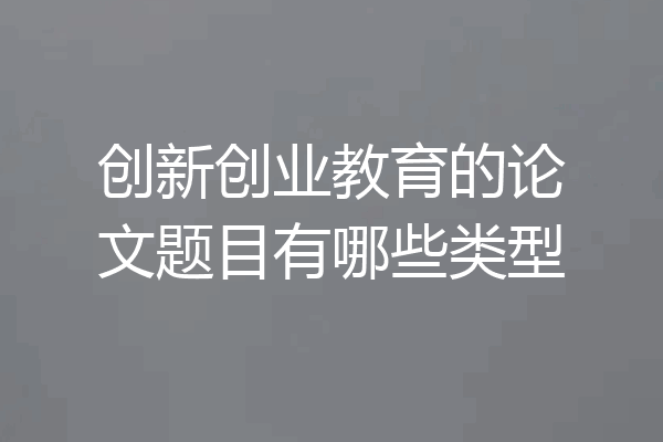 创新创业教育的论文题目有哪些类型