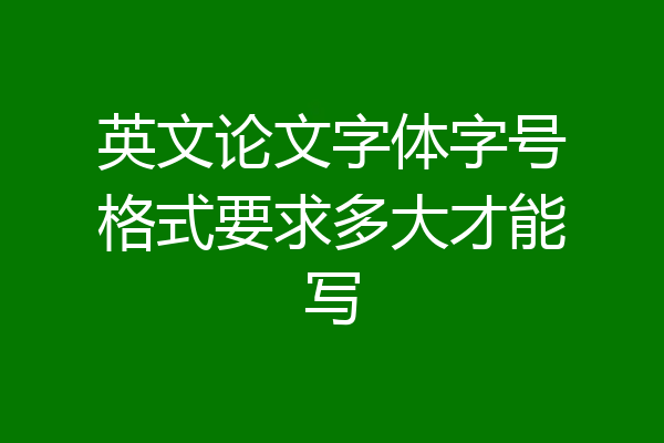 英文论文字体字号格式要求多大才能写