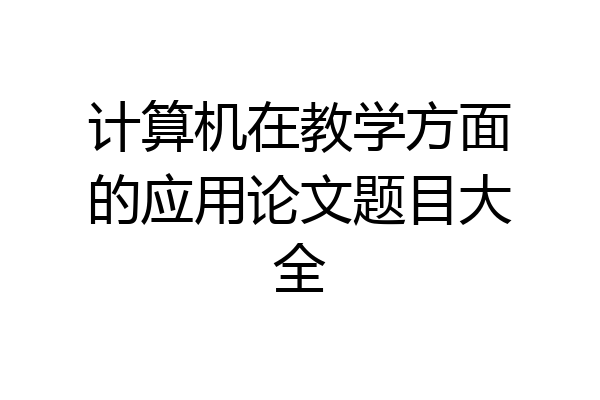 计算机在教学方面的应用论文题目大全