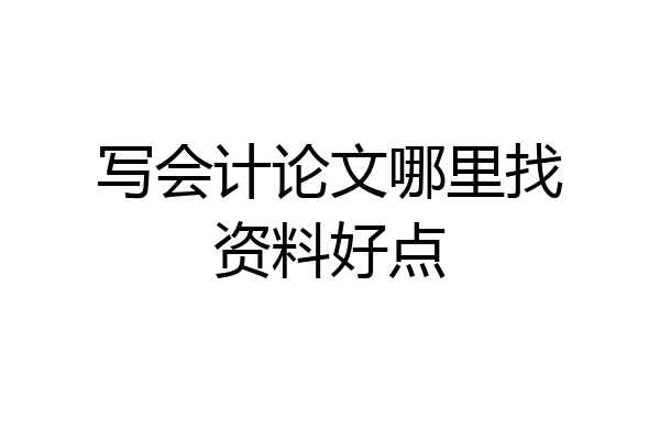 写会计论文哪里找资料好点