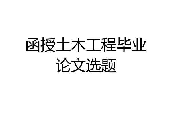 函授土木工程毕业论文选题
