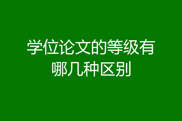 学位论文的等级有哪几种区别