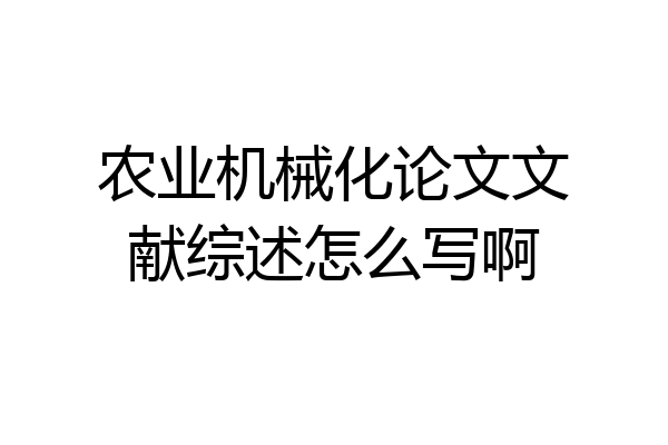 农业机械化论文文献综述怎么写啊