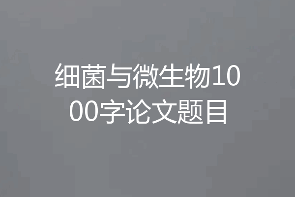 细菌与微生物1000字论文题目
