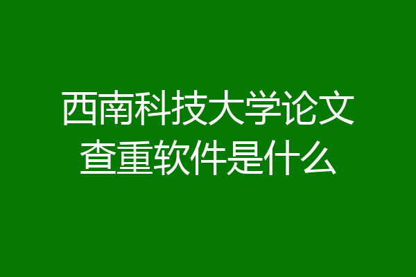 西南科技大学论文查重软件是什么