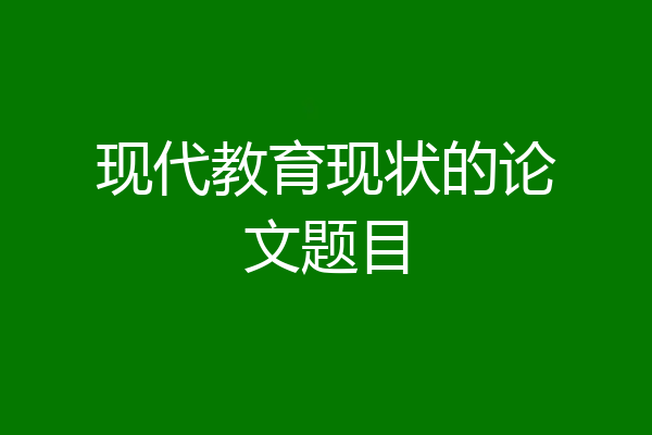 现代教育现状的论文题目