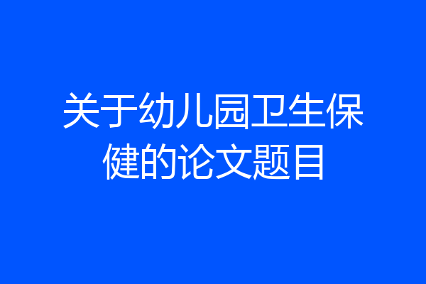 关于幼儿园卫生保健的论文题目