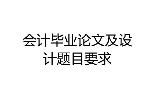 会计毕业论文及设计题目要求