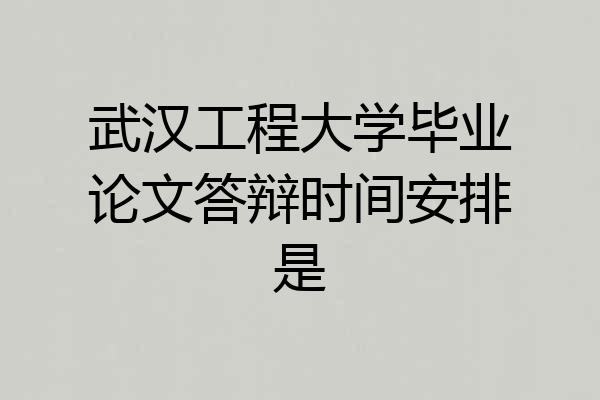 武汉工程大学毕业论文答辩时间安排是