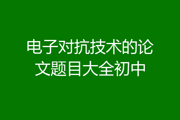 电子对抗技术的论文题目大全初中
