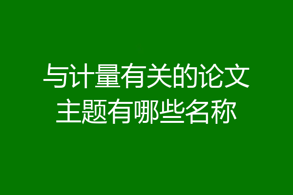 与计量有关的论文主题有哪些名称