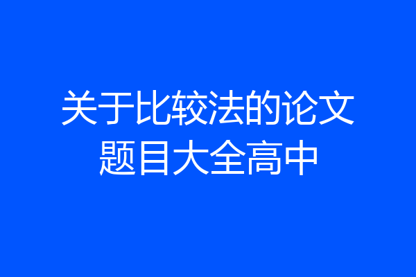 关于比较法的论文题目大全高中