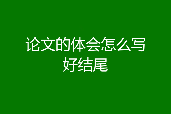 论文的体会怎么写好结尾