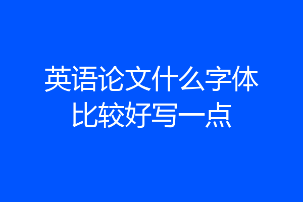 英语论文什么字体比较好写一点