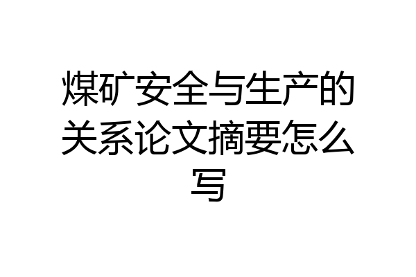 煤矿安全与生产的关系论文摘要怎么写