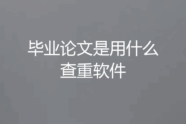 毕业论文是用什么查重软件