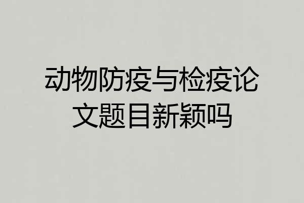 动物防疫与检疫论文题目新颖吗