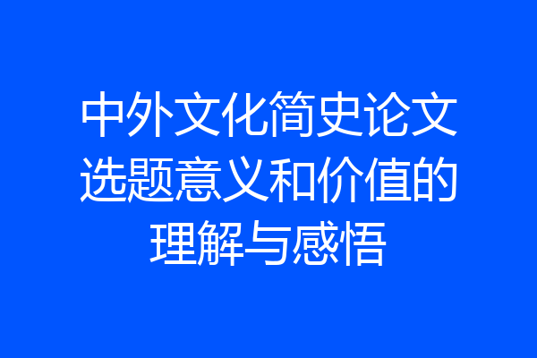 中外文化简史论文选题意义和价值的理解与感悟