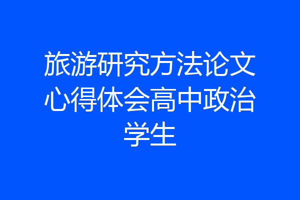 旅游研究方法论文心得体会高中政治学生