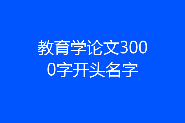教育学论文3000字开头名字