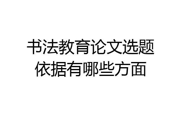 书法教育论文选题依据有哪些方面