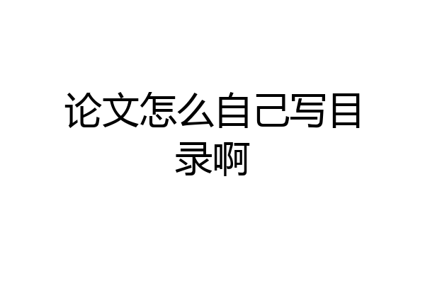 论文怎么自己写目录啊