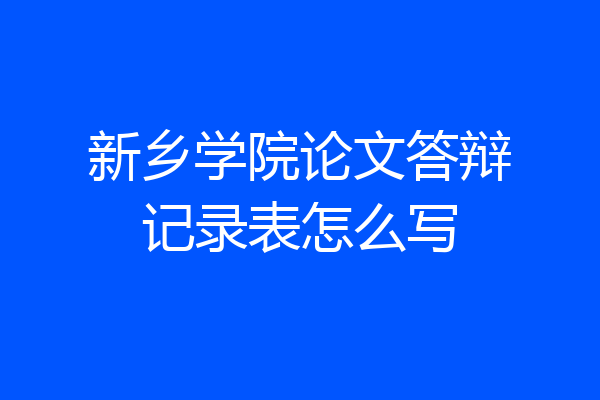 新乡学院论文答辩记录表怎么写