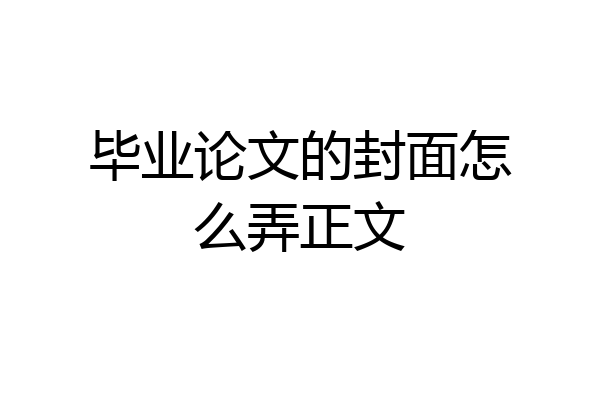 毕业论文的封面怎么弄正文