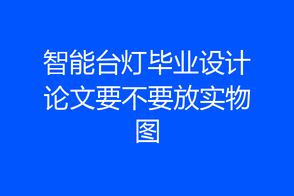 智能台灯毕业设计论文要不要放实物图