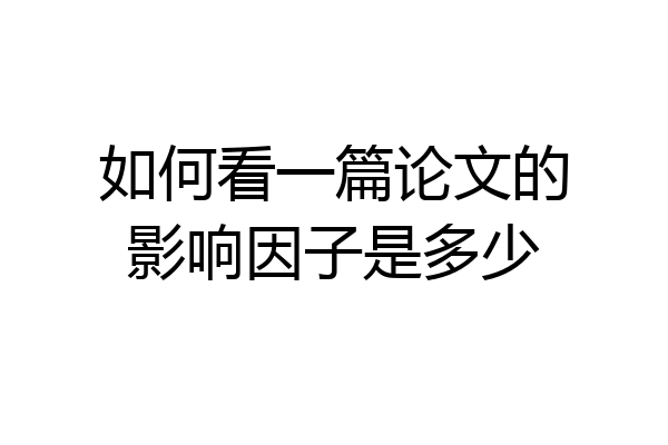如何看一篇论文的影响因子是多少