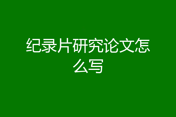 纪录片研究论文怎么写