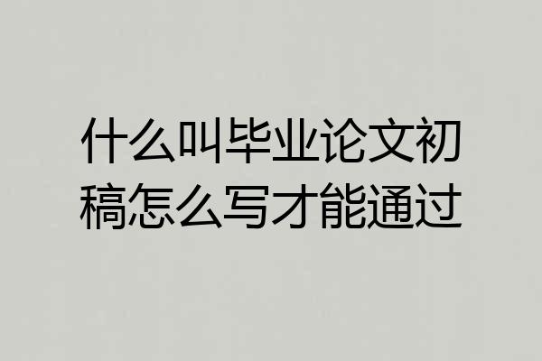 什么叫毕业论文初稿怎么写才能通过