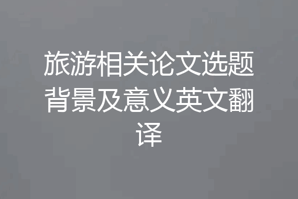旅游相关论文选题背景及意义英文翻译