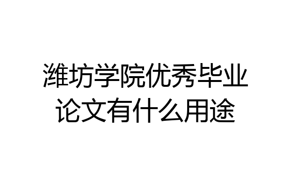 潍坊学院优秀毕业论文有什么用途