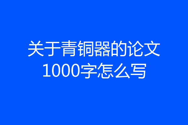 关于青铜器的论文1000字怎么写