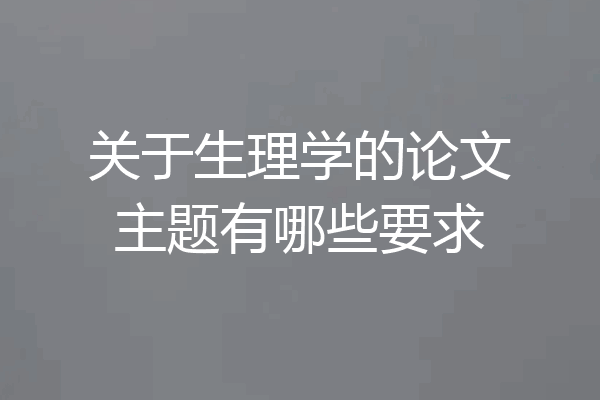 关于生理学的论文主题有哪些要求